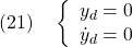 \displaystyle{(21)\quad  \left\{\begin{array}{l} y_d=0\\ \dot{y}_d=0 \end{array}\right. }