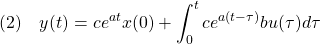 \displaystyle{(2)\quad y(t)=ce^{at}x(0)+\int_0^tce^{a(t-\tau)}bu(\tau)d\tau}