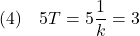 \displaystyle{(4)\quad 5T=5\frac{1}{k}=3 }