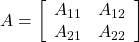 A=\left[\begin{array}{cc} A_{11}& A_{12}\\ A_{21}& A_{22} \end{array}\right]