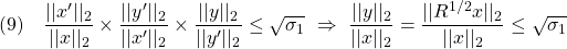 \displaystyle{(9)\quad \frac{||x'||_2}{||x||_2}\times\frac{||y'||_2}{||x'||_2}\times\frac{||y||_2}{||y'||_2}\le\sqrt{\sigma_1} \ \Rightarrow\ \frac{||y||_2}{||x||_2}=\frac{||R^{1/2}x||_2}{||x||_2}\le\sqrt{\sigma_1} }