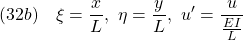 \displaystyle{(32b)\quad \xi=\frac{x}{L},\ \eta=\frac{y}{L},\ u'=\frac{u}{\frac{EI}{L}}}