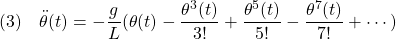 \displaystyle{(3)\quad \ddot\theta(t)=-\frac{g}{L}(\theta(t)-\frac{\theta^3(t)}{3!}+\frac{\theta^5(t)}{5!}-\frac{\theta^7(t)}{7!}+\cdots) }