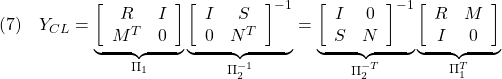 \displaystyle{(7)\quad Y_{CL}= \underbrace{ \left[\begin{array}{cc} R & I \\ M^T & 0 \end{array}\right] }_{\Pi_1} \underbrace{ \left[\begin{array}{cc} I & S \\ 0 & N^T \end{array}\right]^{-1} }_{\Pi_2^{-1}} = \underbrace{ \left[\begin{array}{cc} I & 0 \\ S & N \end{array}\right]^{-1} }_{\Pi_2^{-T}} \underbrace{ \left[\begin{array}{cc} R & M \\ I & 0 \end{array}\right] }_{\Pi_1^T} }