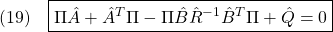 \displaystyle{(19)\quad \boxed{\Pi\hat{A}+\hat{A}^T\Pi-\Pi\hat{B}\hat{R}^{-1}\hat{B}^T\Pi+\hat{Q}=0}}