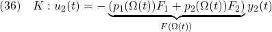 \displaystyle{(36)\quad K: u_2(t)=-\underbrace{(p_1(\Omega(t))F_1+p_2(\Omega(t))F_2)}_{F(\Omega(t))}y_2(t) }