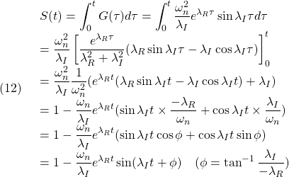 (12)\quad  \begin{array}{l} \displaystyle{S(t)=\int_0^tG(\tau)d\tau=\int_0^t\frac{\omega_n^2}{\lambda_I}e^{\lambda_R\tau}\sin\lambda_I \tau d\tau}\\ \displaystyle{=\frac{\omega_n^2}{\lambda_I}\left[ \frac{e^{\lambda_R\tau}}{\lambda_R^2+\lambda_I^2}(\lambda_R\sin\lambda_I\tau-\lambda_I\cos\lambda_I\tau)\right]_0^t}\\ \displaystyle{=\frac{\omega_n^2}{\lambda_I}\frac{1}{\omega_n^2} (e^{\lambda_Rt}(\lambda_R\sin\lambda_It-\lambda_I\cos\lambda_It)+\lambda_I)}\\ \displaystyle{=1-\frac{\omega_n}{\lambda_I}e^{\lambda_Rt} (\sin\lambda_It\times\frac{-\lambda_R}{\omega_n}+\cos\lambda_It\times\frac{\lambda_I}{\omega_n})}\\ \displaystyle{=1-\frac{\omega_n}{\lambda_I}e^{\lambda_Rt} (\sin\lambda_It\cos\phi+\cos\lambda_It\sin\phi)}\\ \displaystyle{=1-\frac{\omega_n}{\lambda_I}e^{\lambda_Rt}\sin(\lambda_It+\phi) \quad(\phi=\tan^{-1}\frac{\lambda_I}{-\lambda_R})} \end{array}