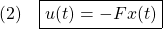 \displaystyle{(2)\quad \boxed{u(t)=-Fx(t)} }