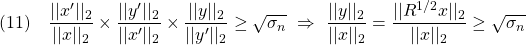 \displaystyle{(11)\quad \frac{||x'||_2}{||x||_2}\times\frac{||y'||_2}{||x'||_2}\times\frac{||y||_2}{||y'||_2}\ge\sqrt{\sigma_n} \ \Rightarrow\ \frac{||y||_2}{||x||_2}=\frac{||R^{1/2}x||_2}{||x||_2}\ge\sqrt{\sigma_n} }