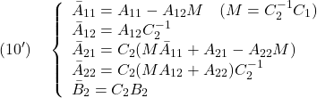 \displaystyle{(10')\quad  \left\{\begin{array}{l} \bar{A}_{11}=A_{11}-A_{12}M\quad(M=C_2^{-1}C_1)\\ \bar{A}_{12}=A_{12}C_2^{-1}\\ \bar{A}_{21}=C_2(M\bar{A}_{11}+A_{21}-A_{22}M)\\ \bar{A}_{22}=C_2(M{A}_{12}+A_{22})C_2^{-1}\\ \bar{B}_{2}=C_2B_2 \end{array}\right. }