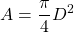 \displaystyle{A=\frac{\pi}{4}D^2}