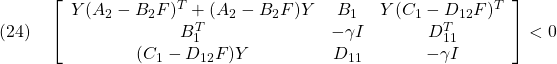 \displaystyle{(24)\quad \left[\begin{array}{ccc} Y(A_2-B_2F)^T+(A_2-B_2F)Y & B_1 & Y(C_1-D_{12}F)^T \\ B_1^T & -\gamma I & D_{11}^T \\ (C_1-D_{12}F)Y & D_{11} & -\gamma I \end{array}\right]<0 }