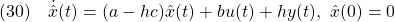 \displaystyle{(30)\quad \dot{\hat{x}}(t)=(a-hc)\hat{x}(t)+bu(t)+hy(t),\ \hat{x}(0)=0 }