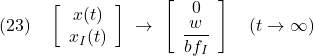 \displaystyle{(23)\quad \left[\begin{array}{c} x(t) \\ x_I(t) \end{array}\right] \ \rightarrow\ \left[\begin{array}{c} 0 \\ \displaystyle{\frac{w}{bf_I}} \end{array}\right] \quad (t\rightarrow\infty) }