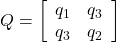 \displaystyle{ Q=\left[\begin{array}{cc} q_1 & q_3 \\ q_3 & q_2 \end{array}\right] }