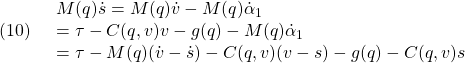 \displaystyle{(10)\quad \begin{array}{l} M(q)\dot{s}=M(q)\dot{v}-M(q)\dot{\alpha}_1\\ =\tau-C(q,v)v-g(q)-M(q)\dot{\alpha}_1\\ =\tau-M(q)(\dot{v}-\dot{s})-C(q,v)(v-s)-g(q)-C(q,v)s \end{array} }