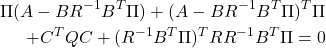 \begin{eqnarray*} \Pi (A-BR^{-1}B^T\Pi)+(A-BR^{-1}B^T\Pi)^T\Pi\\ +C^TQC+(R^{-1}B^T\Pi)^TRR^{-1}B^T\Pi=0 \end{eqnarray*}