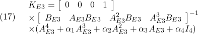 \displaystyle{(17)\quad \begin{array}{l} K_{E3}= \left[\begin{array}{cccc} 0 & 0 & 0 & 1 \end{array}\right]\\ \times \left[\begin{array}{cccc} B_{E3} & A_{E3}B_{E3} & A_{E3}^2B_{E3} & A_{E3}^3B_{E3} \end{array}\right]^{-1}\\ \times (A_{E3}^4+\alpha_1 A_{E3}^3+\alpha_2 A_{E3}^2+\alpha_3 A_{E3}+\alpha_4 I_4) \end{array} }