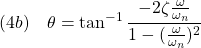 \displaystyle{(4b)\quad \theta=\tan^{-1}\frac{-2\zeta\frac{\omega}{\omega_n}}{1-(\frac{\omega}{\omega_n})^2}}