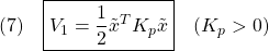 \displaystyle{(7)\quad \boxed{V_1=\frac{1}{2}\tilde{x}^TK_p\tilde{x}}\quad(K_p>0) }