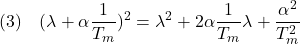 \displaystyle{(3)\quad (\lambda+\alpha\frac{1}{T_m})^2=\lambda^2+2\alpha\frac{1}{T_m}\lambda+\frac{\alpha^2}{T_m^2} }