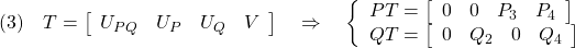 \displaystyle{(3)\quad T= \left[\begin{array}{cccc} U_{PQ} & U_P & U_Q & V \end{array}\right] \quad\Rightarrow\quad \left\{\begin{array}{l} PT= \left[\begin{array}{cccc} 0 & 0 & P_3 & P_4 \end{array}\right]\\ QT= \left[\begin{array}{cccc} 0 & Q_2 & 0 & Q_4 \end{array}\right] \end{array}\right. }