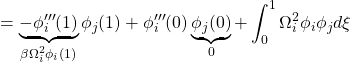 \displaystyle{=\underbrace{-\phi'''_i(1)}_{\beta\Omega_i^2\phi_i(1)}\phi_j(1)+\phi'''_i(0)\underbrace{\phi_j(0)}_0+\int_0^1 \Omega_i^2\phi_i\phi_jd\xi}