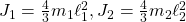 J_1=\frac{4}{3}m_1\ell_1^2, J_2=\frac{4}{3}m_2\ell_2^2