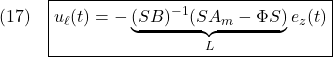 \displaystyle{(17)\quad \boxed{u_\ell(t)=-\underbrace{(SB)^{-1}(SA_m-\Phi S)}_{L}e_z(t)} }