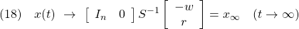 \displaystyle{(18)\quad x(t)\ \rightarrow\ \left[\begin{array}{cc} I_n & 0 \end{array}\right] S^{-1} \left[\begin{array}{c} -w \\ r \end{array}\right] =x_\infty \quad (t\rightarrow\infty) }