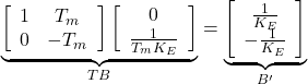 \begin{equation*} \underbrace{ \left[\begin{array}{cc} 1 & T_m \\ 0 & -T_m \end{array}\right] \left[\begin{array}{cc} 0 \\ \frac{1}{T_mK_E} \end{array}\right] }_{TB} = \underbrace{ \left[\begin{array}{c} \frac{1}{K_E} \\ -\frac{1}{K_E} \end{array}\right] }_{B'} \end{equation*}