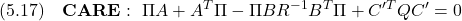 \displaystyle{(5.17)\quad {\bf CARE}:\ \Pi A+A^T\Pi-\Pi BR^{-1}B^T\Pi+C'^TQC'=0 }