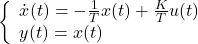 \displaystyle{ \left\{\begin{array}{l} \dot{x}(t)=-\frac{1}{T}x(t)+\frac{K}{T}u(t) \\ y(t)=x(t) \end{array}\right. }