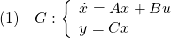 \displaystyle{(1)\quad G: \left\{\begin{array}{l} \dot{x}=Ax+Bu\\ y=Cx \end{array}\right.}