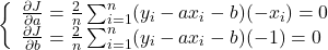 \displaystyle{\left\{\begin{array}{l} \frac{\partial J}{\partial a}=\frac{2}{n}\sum_{i=1}^{n}(y_i-ax_i-b)(-x_i)=0\\ \frac{\partial J}{\partial b}=\frac{2}{n}\sum_{i=1}^{n}(y_i-ax_i-b)(-1)=0 \end{array}\right.}