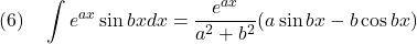 \displaystyle{(6)\quad \int e^{ax}\sin bx dx=\frac{e^{ax}}{a^2+b^2}(a\sin bx-b \cos bx)}