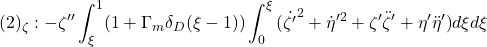 \displaystyle{(2)_\zeta:-\zeta'' \int_\xi^1(1+\Gamma_m\delta_D(\xi-1))\int_0^\xi{(\dot{\zeta'}^2 + \dot{\eta}'^2 + \zeta'\ddot{\zeta}'  + \eta'\ddot{\eta}')}d\xi d\xi  }