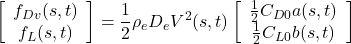 \displaystyle{ \left[\begin{array}{c} f_{Dv}(s,t) \\ f_{L}(s,t) \end{array}\right] = \frac{1}{2}\rho_eD_eV^2(s,t) \left[\begin{array}{c} \frac{1}{2}C_{D0}a(s,t) \\ \frac{1}{2}C_{L0}b(s,t) \end{array}\right] }