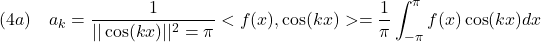 \displaystyle{(4a)\quad a_k=\frac{1}{||\cos(kx)||^2=\pi}<f(x),\cos(kx)>=\frac{1}{\pi}\int_{-\pi}^\pi f(x)\cos(kx)dx }