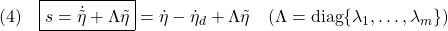 \displaystyle{(4)\quad \boxed{s=\dot{\tilde{\eta}}+\Lambda\tilde{\eta}}=\dot{\eta}-\dot{\eta}_d+\Lambda\tilde{\eta}}\quad(\Lambda={\rm diag}\{\lambda_1,\dots,\lambda_m\}) }