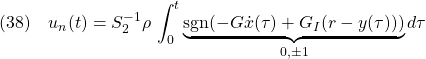 \displaystyle{(38)\quad  u_n(t)=S_2^{-1}\rho\,\int_0^t\underbrace{{\rm sgn}(-G{\dot x}(\tau)+G_I(r-y(\tau)))}_{0,\pm 1}d\tau }