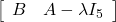 \left[\begin{array}{cc} B & A-\lambda I_5 \end{array}\right]