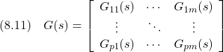 \displaystyle{(8.11)\quad G(s)= \left[\begin{array}{cccc} G_{11}(s) & \cdots & G_{1m}(s) \\ \vdots & \ddots & \vdots \\ G_{p1}(s) & \cdots & G_{pm}(s) \end{array}\right] }