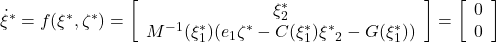 \dot{\xi}^*=f(\xi^*,\zeta^*)= \left[\begin{array}{c} {\xi}^*_2 \\ M^{-1}(\xi^*_1)(e_1\zeta^*-C(\xi^*_1){\xi^*}_2-G(\xi^*_1)) \end{array}\right]= \left[\begin{array}{c} 0 \\ 0 \end{array}\right] 