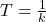 T=\frac{1}{k}