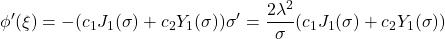 \displaystyle{\phi'(\xi)=-(c_1J_1(\sigma)+c_2Y_1(\sigma))\sigma' =\frac{2\lambda^2}{\sigma}(c_1J_1(\sigma)+c_2Y_1(\sigma))}