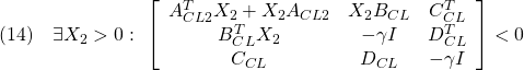 \displaystyle{(14)\quad \exists X_2>0:\ \left[\begin{array}{ccc} A_{CL2}^TX_2+X_2A_{CL2} & X_2B_{CL} & C_{CL}^T \\ B_{CL}^TX_2 & -\gamma I & D_{CL}^T \\ C_{CL} & D_{CL} & -\gamma　I \end{array}\right]<0 }