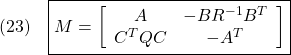 \displaystyle{(23)\quad \boxed{M=\left[\begin{array}{cc} A & -BR^{-1}B^T \\ C^TQC & -A^T \end{array}\right]} }