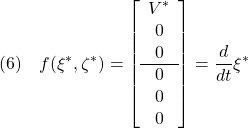 \displaystyle{(6)\quad f(\xi^*,\zeta^*)= \left[\begin{array}{c} V^*\\ 0\\ 0\\\hline 0\\ 0\\ 0 \end{array}\right]=\frac{d}{dt}\xi^*  }