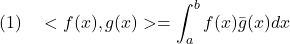 \displaystyle{(1)\quad <f(x),g(x)>=\int_a^b f(x)\bar{g}(x)dx }
